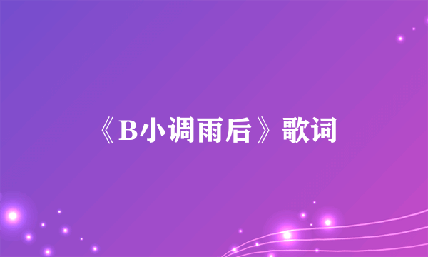 《B小调雨后》歌词