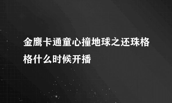 金鹰卡通童心撞地球之还珠格格什么时候开播