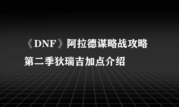 《DNF》阿拉德谋略战攻略 第二季狄瑞吉加点介绍