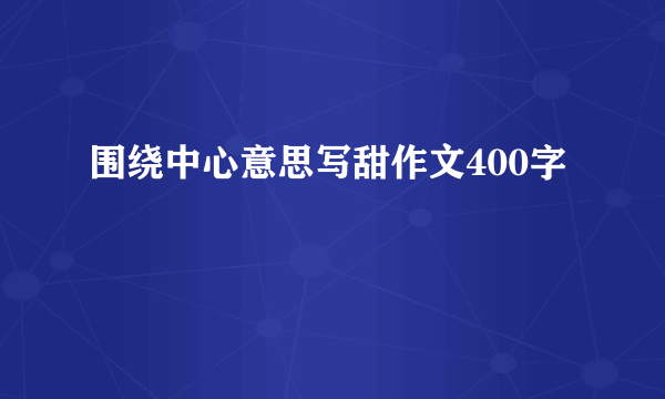 围绕中心意思写甜作文400字