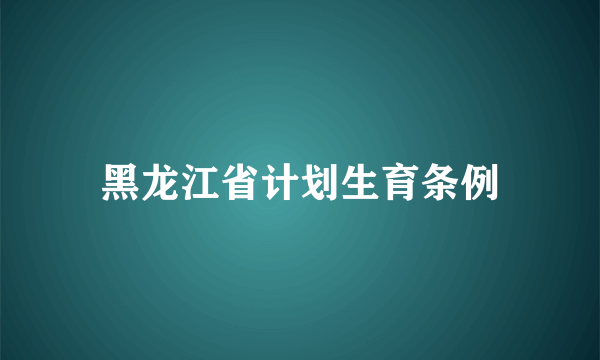 黑龙江省计划生育条例