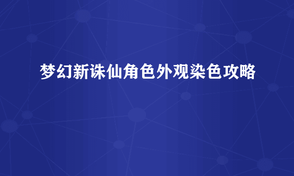 梦幻新诛仙角色外观染色攻略