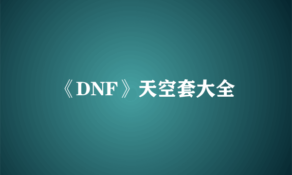 《DNF》天空套大全