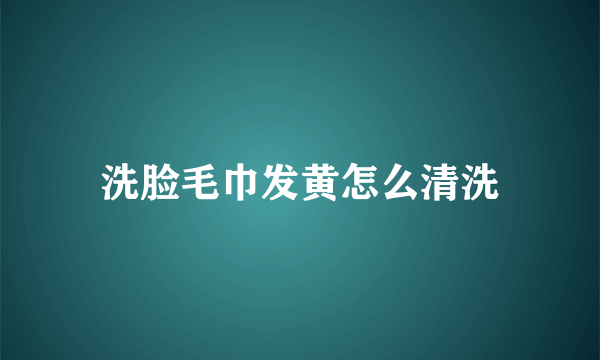 洗脸毛巾发黄怎么清洗