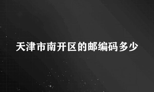 天津市南开区的邮编码多少