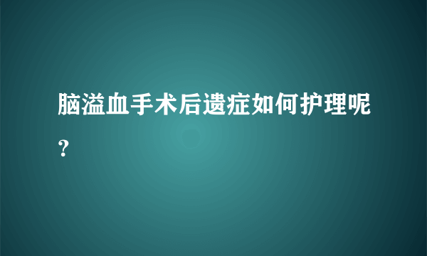 脑溢血手术后遗症如何护理呢？