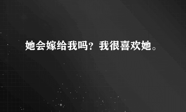 她会嫁给我吗？我很喜欢她。