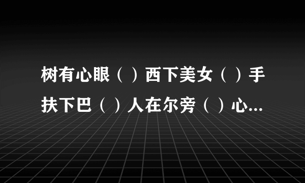 树有心眼（）西下美女（）手扶下巴（）人在尔旁（）心死相依（）