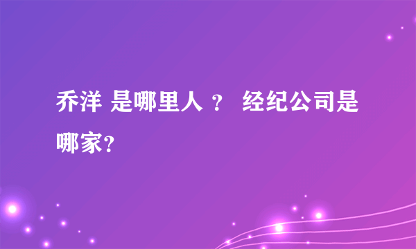 乔洋 是哪里人 ？ 经纪公司是哪家？