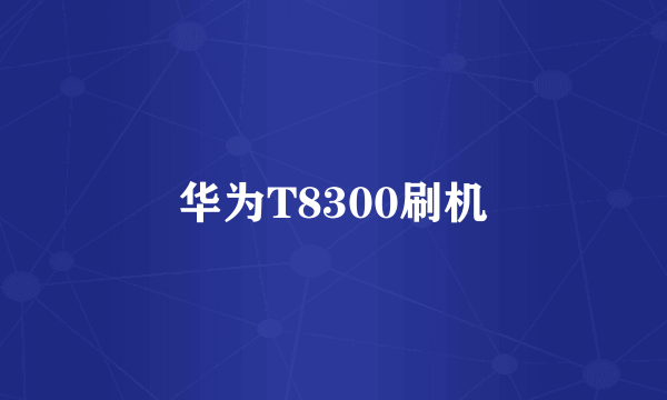 华为T8300刷机