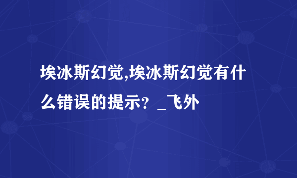 埃冰斯幻觉,埃冰斯幻觉有什么错误的提示？_飞外