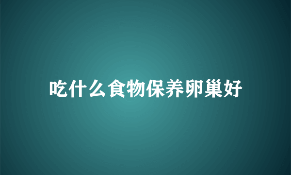 吃什么食物保养卵巢好