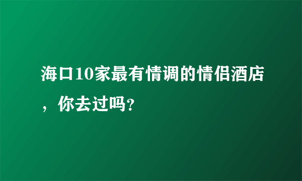 海口10家最有情调的情侣酒店，你去过吗？