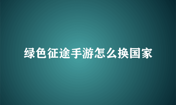 绿色征途手游怎么换国家