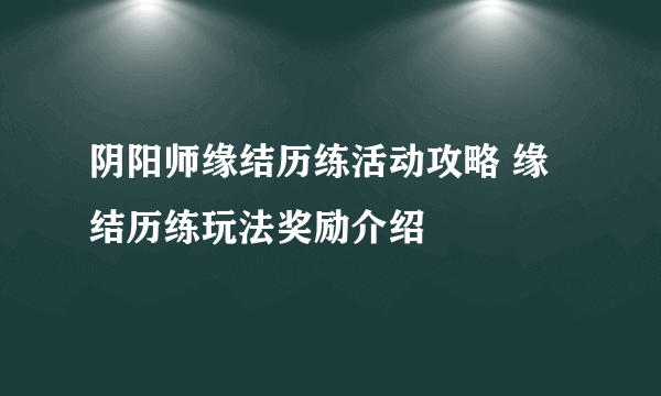 阴阳师缘结历练活动攻略 缘结历练玩法奖励介绍