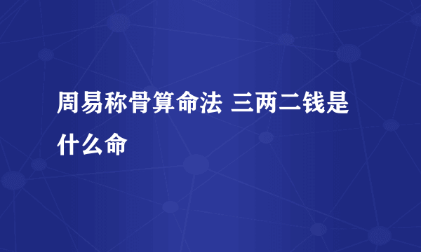 周易称骨算命法 三两二钱是什么命