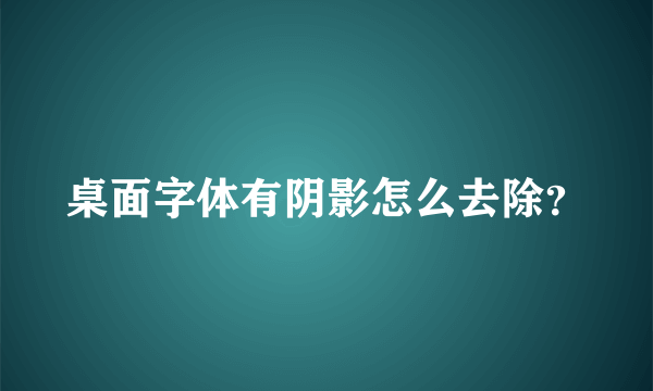 桌面字体有阴影怎么去除？