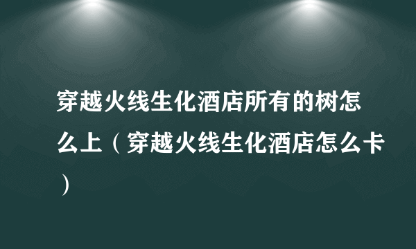 穿越火线生化酒店所有的树怎么上（穿越火线生化酒店怎么卡）