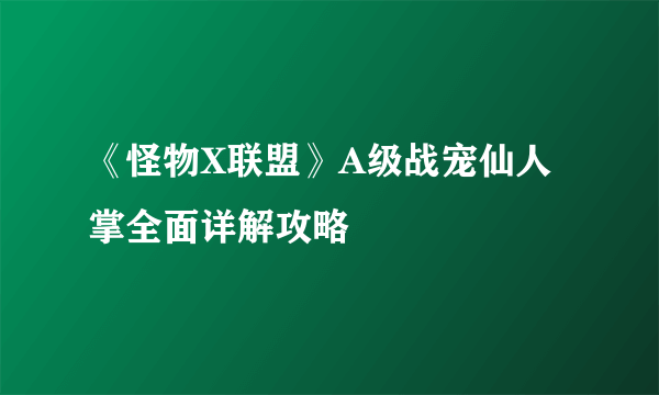 《怪物X联盟》A级战宠仙人掌全面详解攻略