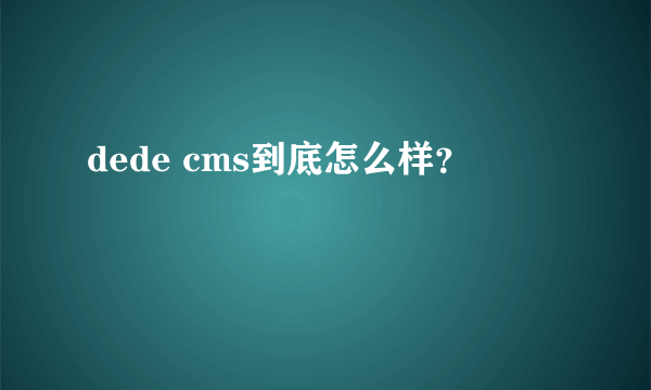 dede cms到底怎么样？