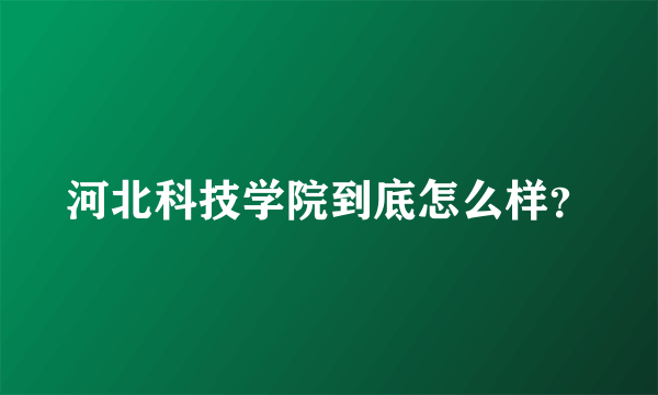 河北科技学院到底怎么样？