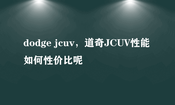 dodge jcuv，道奇JCUV性能如何性价比呢