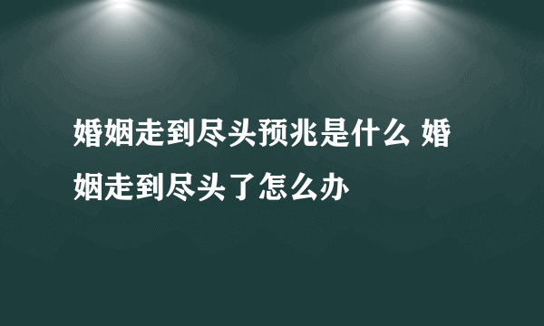 婚姻走到尽头预兆是什么 婚姻走到尽头了怎么办