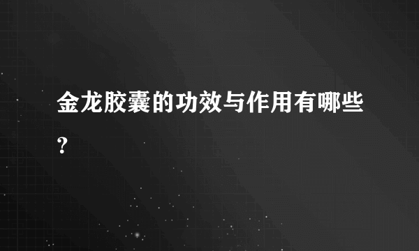 金龙胶囊的功效与作用有哪些？