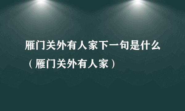 雁门关外有人家下一句是什么（雁门关外有人家）