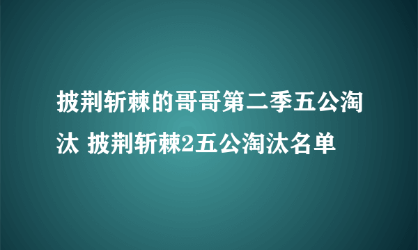 披荆斩棘的哥哥第二季五公淘汰 披荆斩棘2五公淘汰名单