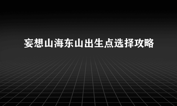 妄想山海东山出生点选择攻略