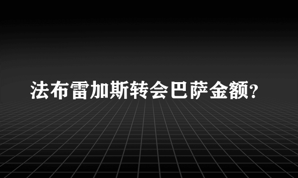 法布雷加斯转会巴萨金额？