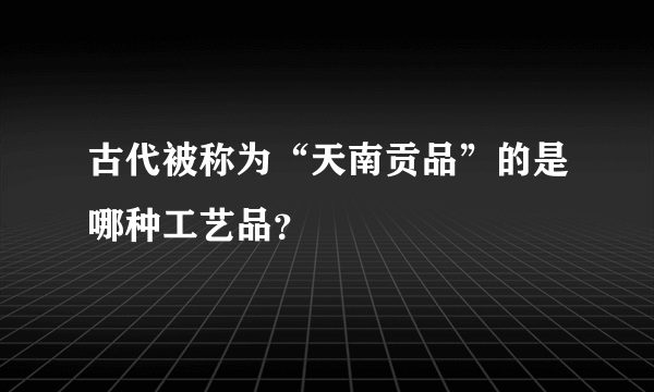 古代被称为“天南贡品”的是哪种工艺品？