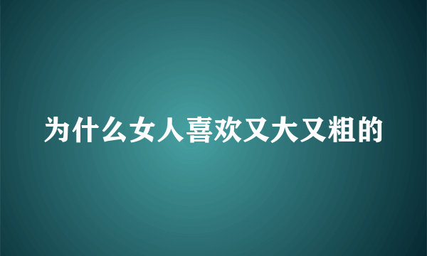 为什么女人喜欢又大又粗的