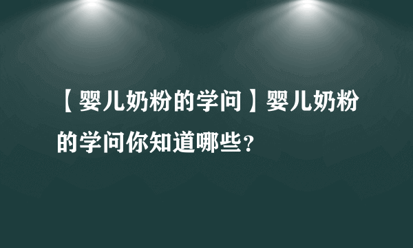 【婴儿奶粉的学问】婴儿奶粉的学问你知道哪些？