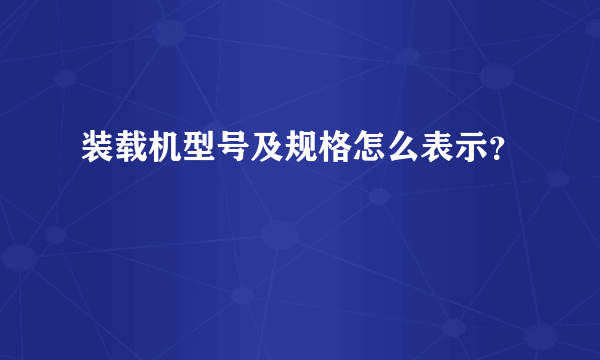 装载机型号及规格怎么表示？