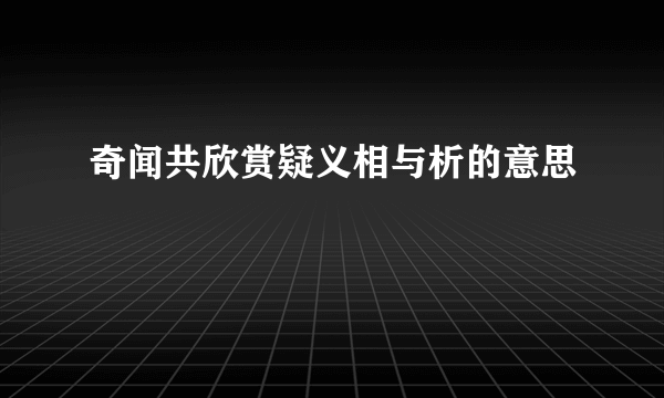 奇闻共欣赏疑义相与析的意思