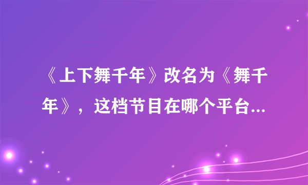 《上下舞千年》改名为《舞千年》，这档节目在哪个平台可以观看？