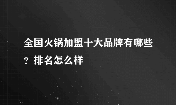 全国火锅加盟十大品牌有哪些？排名怎么样