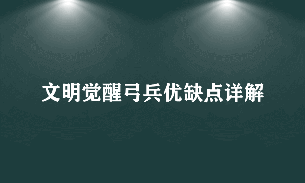 文明觉醒弓兵优缺点详解