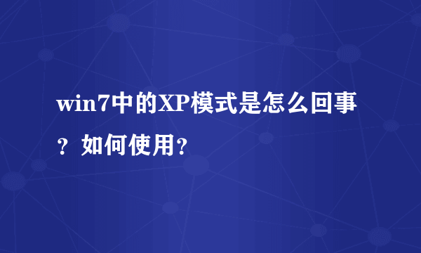 win7中的XP模式是怎么回事？如何使用？