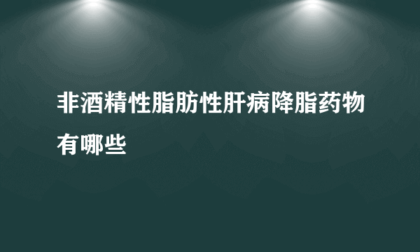 非酒精性脂肪性肝病降脂药物有哪些