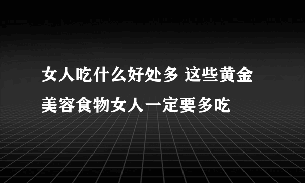 女人吃什么好处多 这些黄金美容食物女人一定要多吃