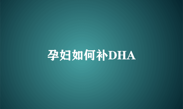 孕妇如何补DHA