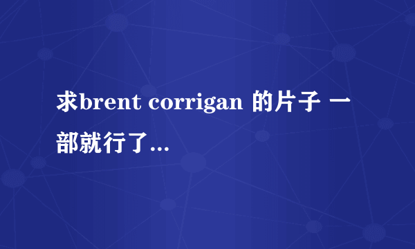 求brent corrigan 的片子 一部就行了，求给个经典的吧，我就是很好奇····