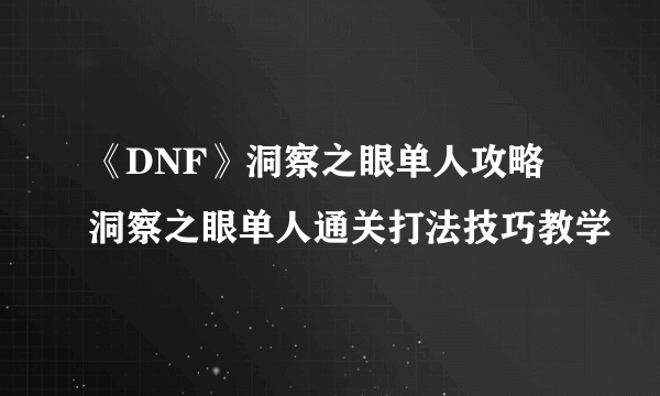 《DNF》洞察之眼单人攻略 洞察之眼单人通关打法技巧教学