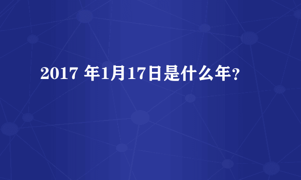 2017 年1月17日是什么年？