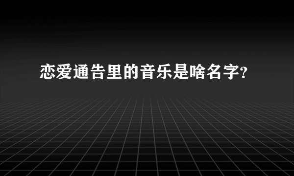 恋爱通告里的音乐是啥名字？