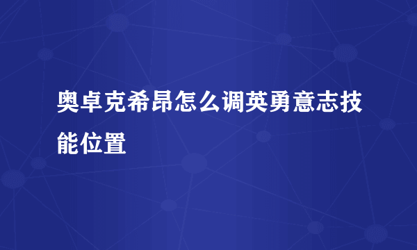 奥卓克希昂怎么调英勇意志技能位置