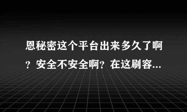 恩秘密这个平台出来多久了啊？安全不安全啊？在这刷容易被淘宝抓到吗？哪位高手愿意帮帮我啊？